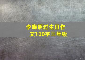 李晓明过生日作文100字三年级