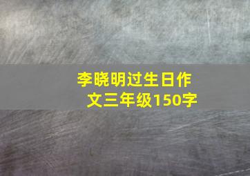 李晓明过生日作文三年级150字