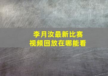 李月汝最新比赛视频回放在哪能看