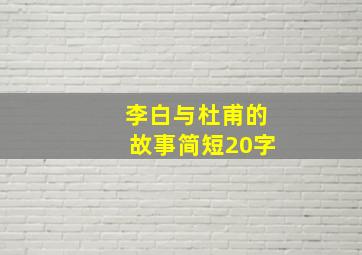 李白与杜甫的故事简短20字