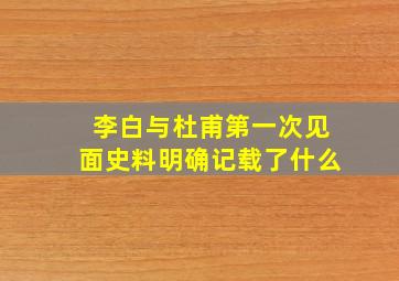 李白与杜甫第一次见面史料明确记载了什么