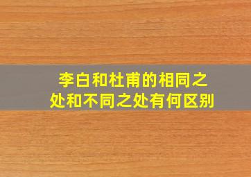 李白和杜甫的相同之处和不同之处有何区别