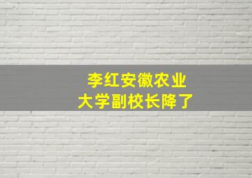 李红安徽农业大学副校长降了