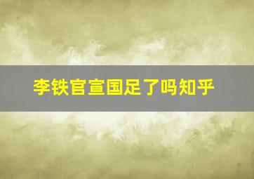 李铁官宣国足了吗知乎