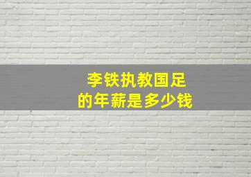 李铁执教国足的年薪是多少钱