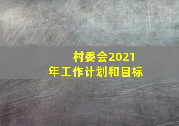 村委会2021年工作计划和目标