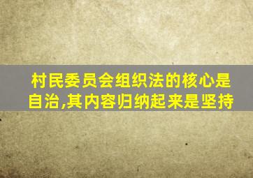 村民委员会组织法的核心是自治,其内容归纳起来是坚持