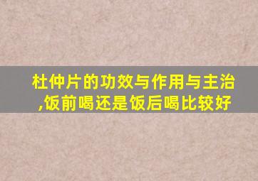 杜仲片的功效与作用与主治,饭前喝还是饭后喝比较好