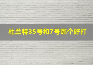 杜兰特35号和7号哪个好打