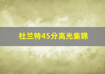 杜兰特45分高光集锦