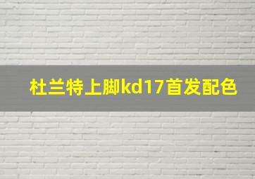 杜兰特上脚kd17首发配色