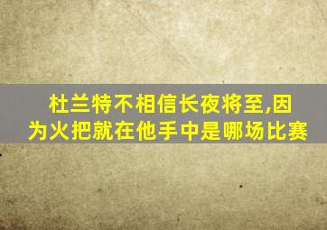 杜兰特不相信长夜将至,因为火把就在他手中是哪场比赛