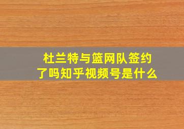 杜兰特与篮网队签约了吗知乎视频号是什么