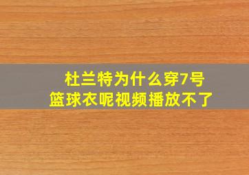 杜兰特为什么穿7号篮球衣呢视频播放不了