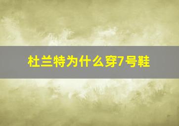 杜兰特为什么穿7号鞋