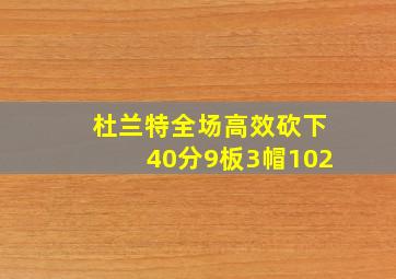 杜兰特全场高效砍下40分9板3帽102