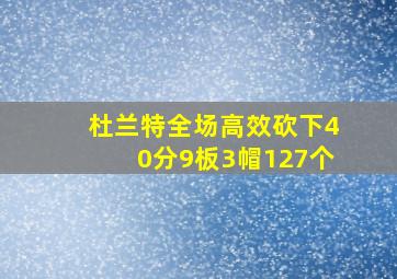 杜兰特全场高效砍下40分9板3帽127个