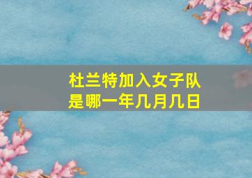 杜兰特加入女子队是哪一年几月几日