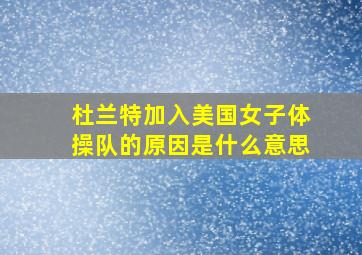 杜兰特加入美国女子体操队的原因是什么意思