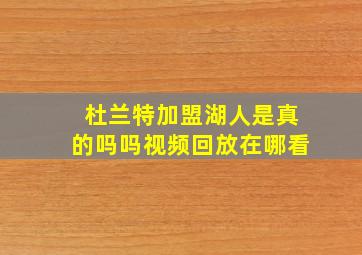 杜兰特加盟湖人是真的吗吗视频回放在哪看