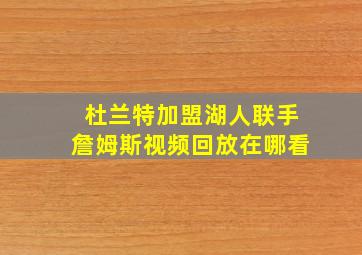 杜兰特加盟湖人联手詹姆斯视频回放在哪看