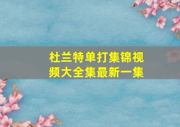 杜兰特单打集锦视频大全集最新一集