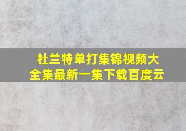 杜兰特单打集锦视频大全集最新一集下载百度云