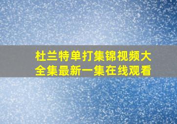 杜兰特单打集锦视频大全集最新一集在线观看