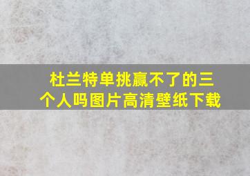 杜兰特单挑赢不了的三个人吗图片高清壁纸下载