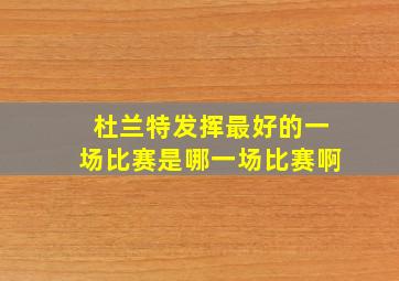 杜兰特发挥最好的一场比赛是哪一场比赛啊