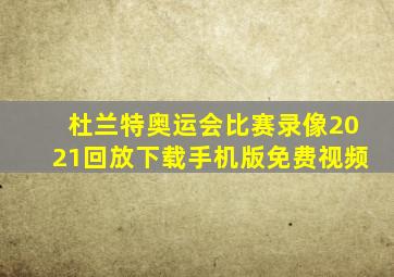 杜兰特奥运会比赛录像2021回放下载手机版免费视频