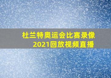 杜兰特奥运会比赛录像2021回放视频直播