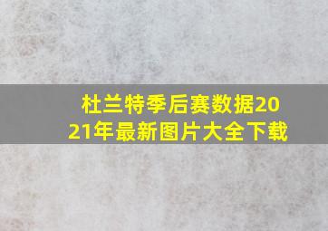 杜兰特季后赛数据2021年最新图片大全下载