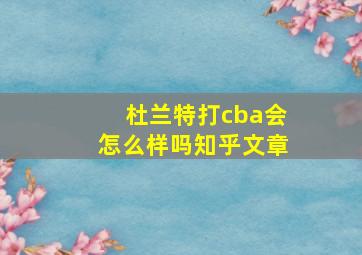 杜兰特打cba会怎么样吗知乎文章