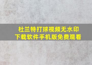 杜兰特打球视频无水印下载软件手机版免费观看