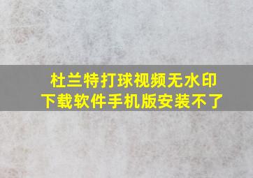 杜兰特打球视频无水印下载软件手机版安装不了