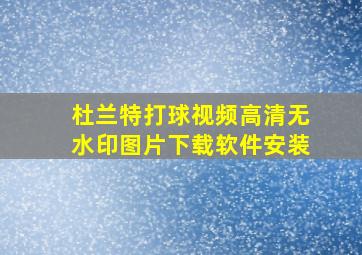 杜兰特打球视频高清无水印图片下载软件安装