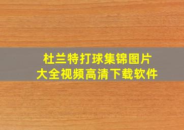 杜兰特打球集锦图片大全视频高清下载软件