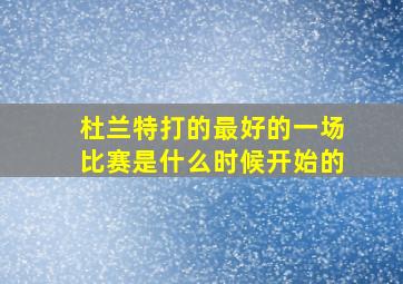 杜兰特打的最好的一场比赛是什么时候开始的