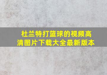 杜兰特打篮球的视频高清图片下载大全最新版本