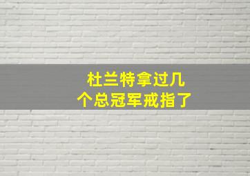 杜兰特拿过几个总冠军戒指了