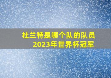 杜兰特是哪个队的队员2023年世界杯冠军