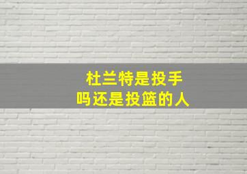 杜兰特是投手吗还是投篮的人