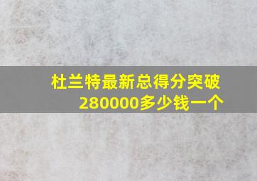 杜兰特最新总得分突破280000多少钱一个