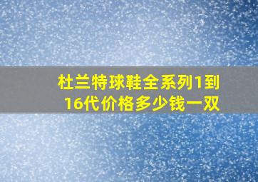 杜兰特球鞋全系列1到16代价格多少钱一双