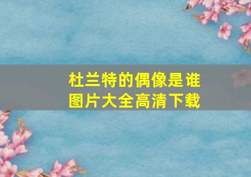 杜兰特的偶像是谁图片大全高清下载