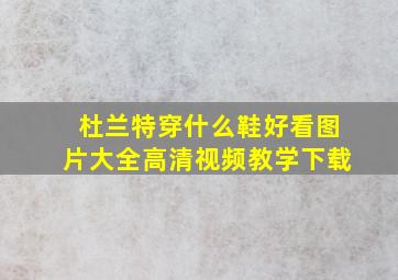 杜兰特穿什么鞋好看图片大全高清视频教学下载