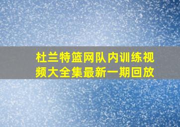 杜兰特篮网队内训练视频大全集最新一期回放