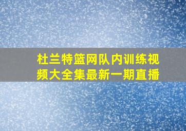 杜兰特篮网队内训练视频大全集最新一期直播