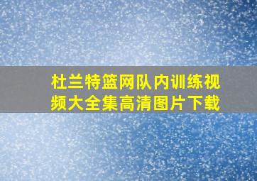 杜兰特篮网队内训练视频大全集高清图片下载